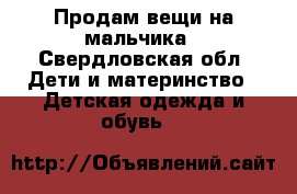 Продам вещи на мальчика - Свердловская обл. Дети и материнство » Детская одежда и обувь   